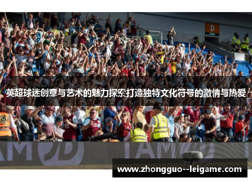 英超球迷创意与艺术的魅力探索打造独特文化符号的激情与热爱