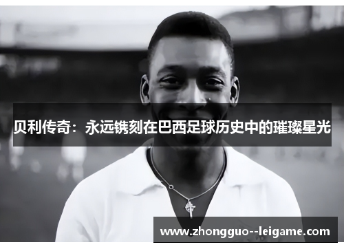 贝利传奇：永远镌刻在巴西足球历史中的璀璨星光
