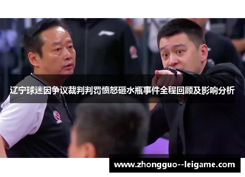 辽宁球迷因争议裁判判罚愤怒砸水瓶事件全程回顾及影响分析