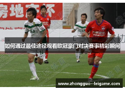 如何通过最佳途径观看欧冠豪门对决赛事精彩瞬间