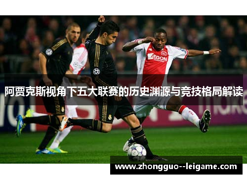 阿贾克斯视角下五大联赛的历史渊源与竞技格局解读