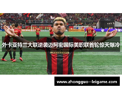 外卡亚特兰大联逆袭迈阿密国际美职联首轮惊天爆冷