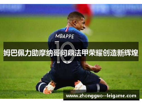 姆巴佩力助摩纳哥问鼎法甲荣耀创造新辉煌