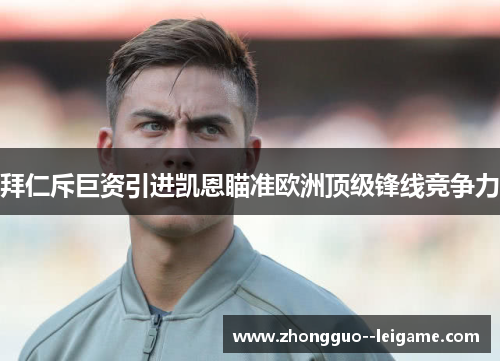 拜仁斥巨资引进凯恩瞄准欧洲顶级锋线竞争力