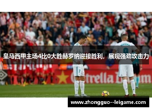 皇马西甲主场4比0大胜赫罗纳迎接胜利，展现强劲攻击力
