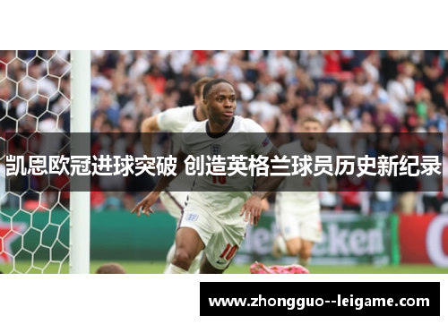 凯恩欧冠进球突破 创造英格兰球员历史新纪录