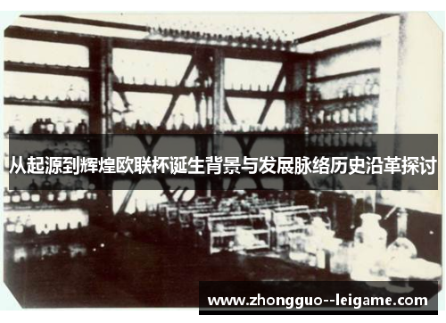 从起源到辉煌欧联杯诞生背景与发展脉络历史沿革探讨