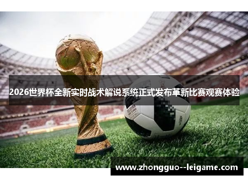 2026世界杯全新实时战术解说系统正式发布革新比赛观赛体验