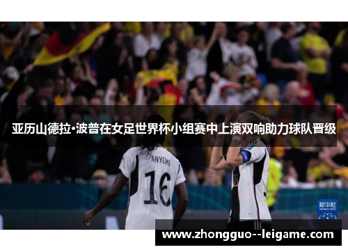 亚历山德拉·波普在女足世界杯小组赛中上演双响助力球队晋级