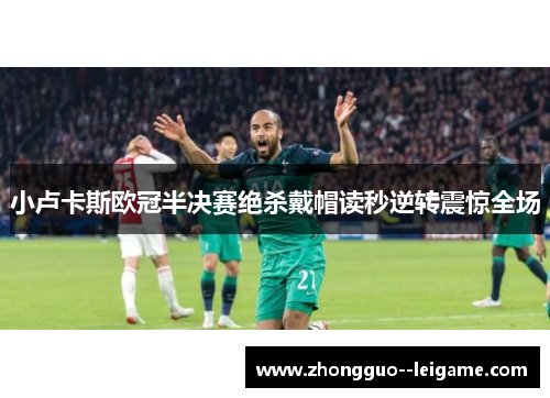 小卢卡斯欧冠半决赛绝杀戴帽读秒逆转震惊全场