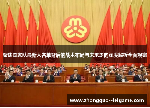 聚焦国家队最新大名单背后的战术布局与未来走向深度解析全面观察